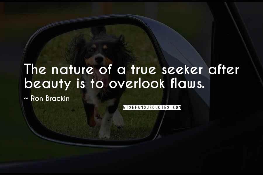 Ron Brackin Quotes: The nature of a true seeker after beauty is to overlook flaws.