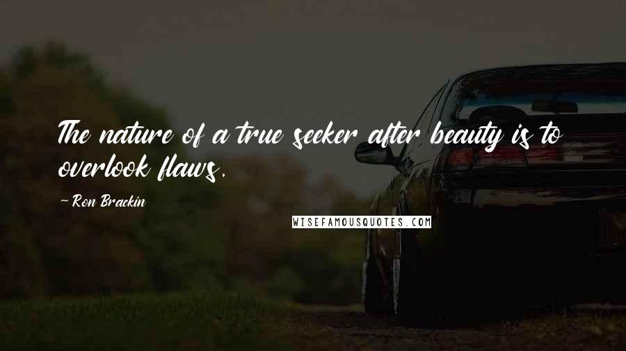 Ron Brackin Quotes: The nature of a true seeker after beauty is to overlook flaws.