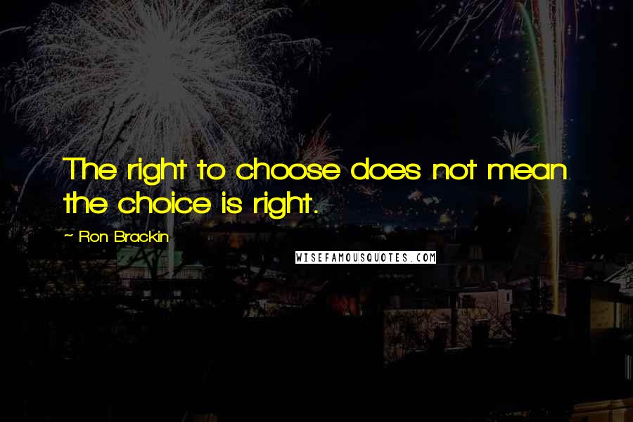 Ron Brackin Quotes: The right to choose does not mean the choice is right.