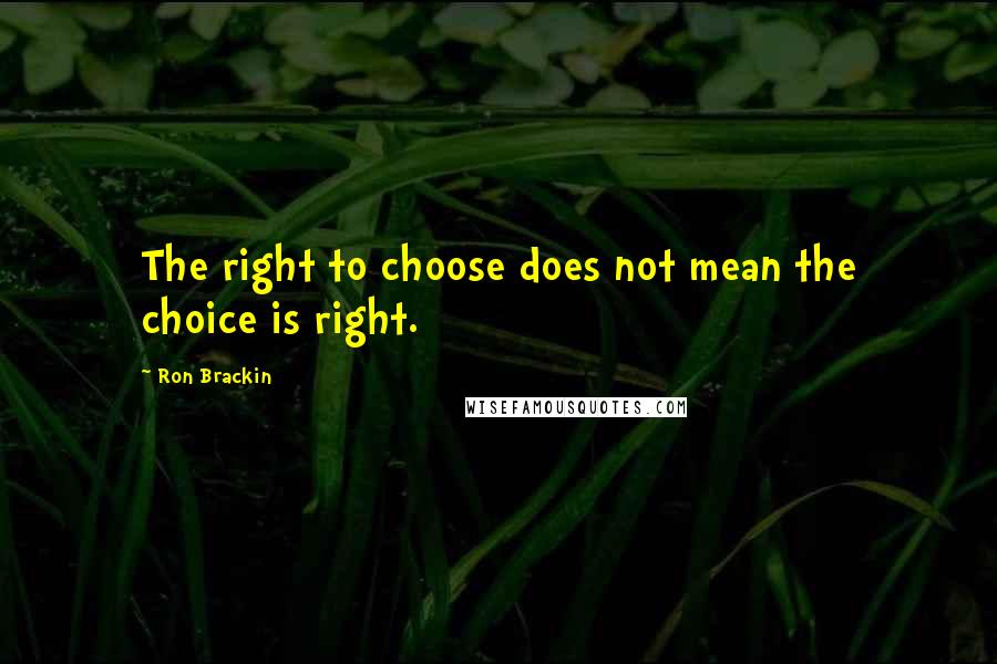 Ron Brackin Quotes: The right to choose does not mean the choice is right.