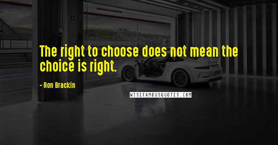 Ron Brackin Quotes: The right to choose does not mean the choice is right.