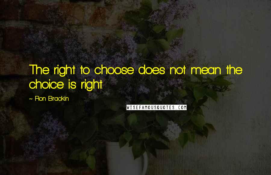 Ron Brackin Quotes: The right to choose does not mean the choice is right.