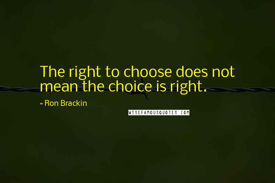 Ron Brackin Quotes: The right to choose does not mean the choice is right.