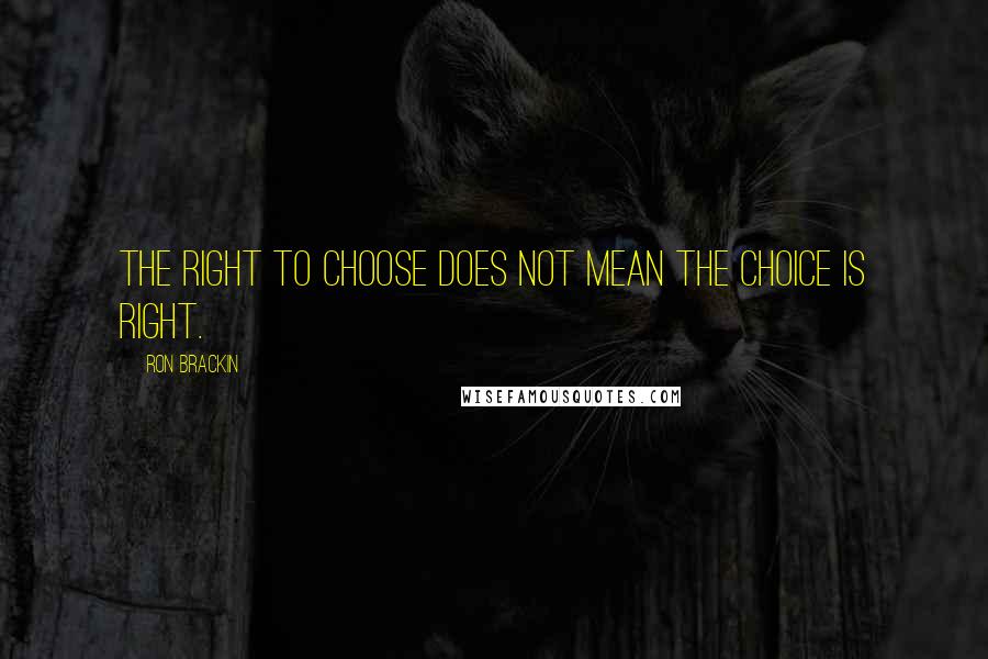 Ron Brackin Quotes: The right to choose does not mean the choice is right.