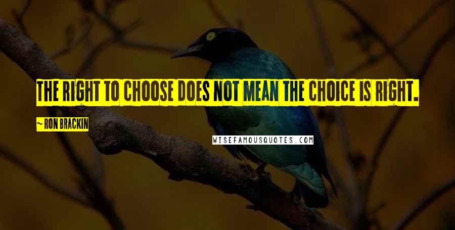 Ron Brackin Quotes: The right to choose does not mean the choice is right.