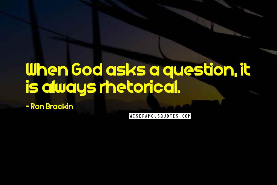 Ron Brackin Quotes: When God asks a question, it is always rhetorical.