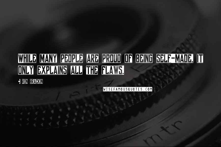 Ron Brackin Quotes: While many people are proud of being self-made, it only explains all the flaws.