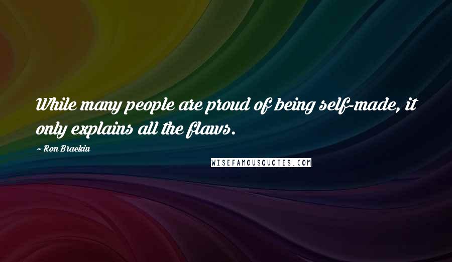 Ron Brackin Quotes: While many people are proud of being self-made, it only explains all the flaws.