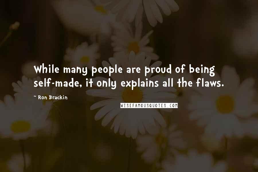 Ron Brackin Quotes: While many people are proud of being self-made, it only explains all the flaws.