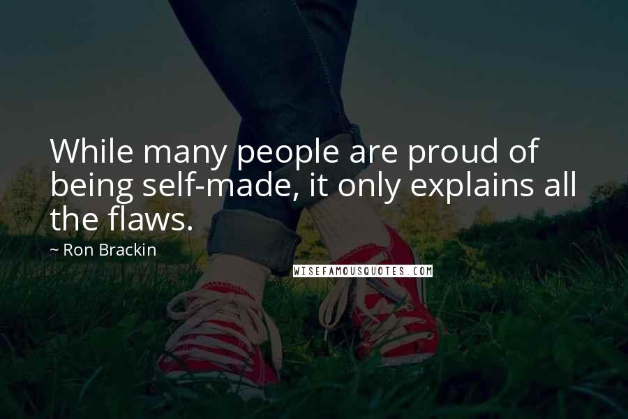 Ron Brackin Quotes: While many people are proud of being self-made, it only explains all the flaws.