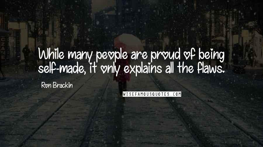 Ron Brackin Quotes: While many people are proud of being self-made, it only explains all the flaws.