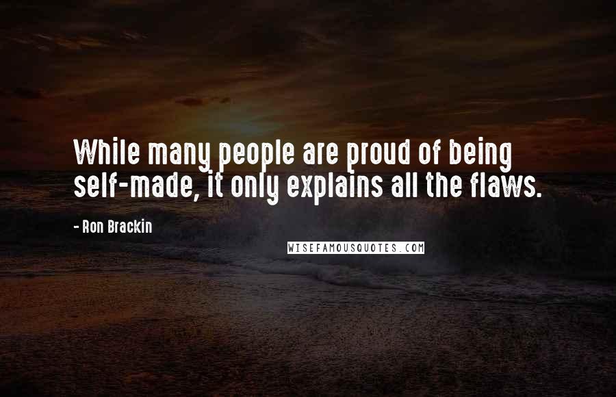 Ron Brackin Quotes: While many people are proud of being self-made, it only explains all the flaws.