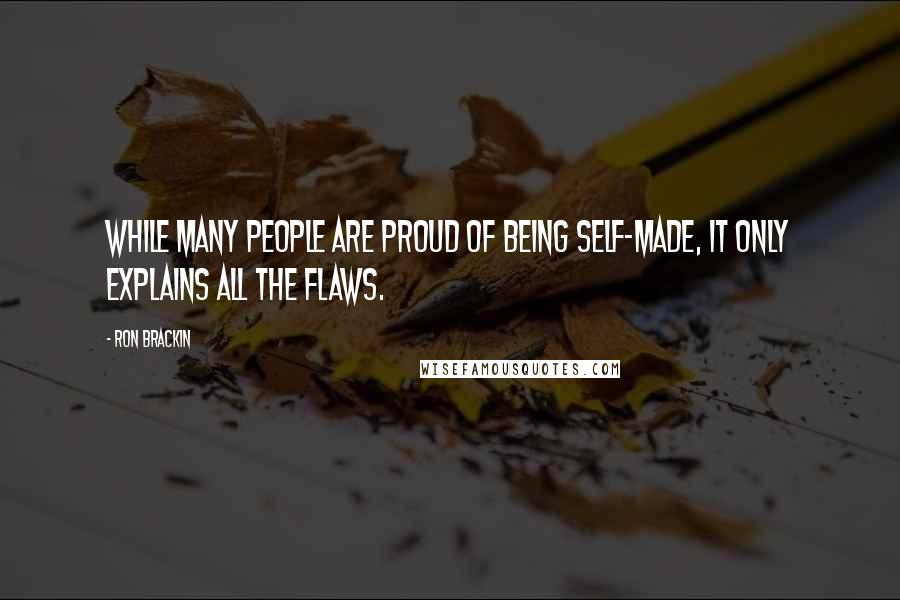 Ron Brackin Quotes: While many people are proud of being self-made, it only explains all the flaws.