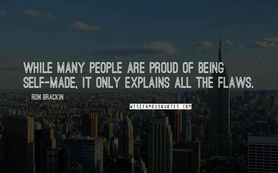 Ron Brackin Quotes: While many people are proud of being self-made, it only explains all the flaws.