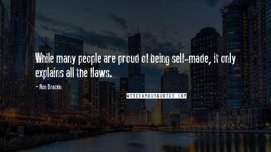 Ron Brackin Quotes: While many people are proud of being self-made, it only explains all the flaws.