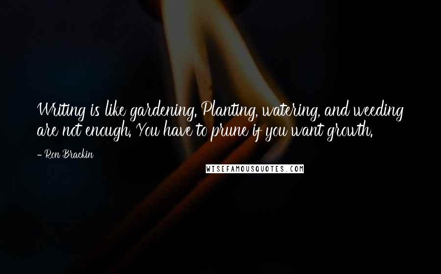 Ron Brackin Quotes: Writing is like gardening. Planting, watering, and weeding are not enough. You have to prune if you want growth.