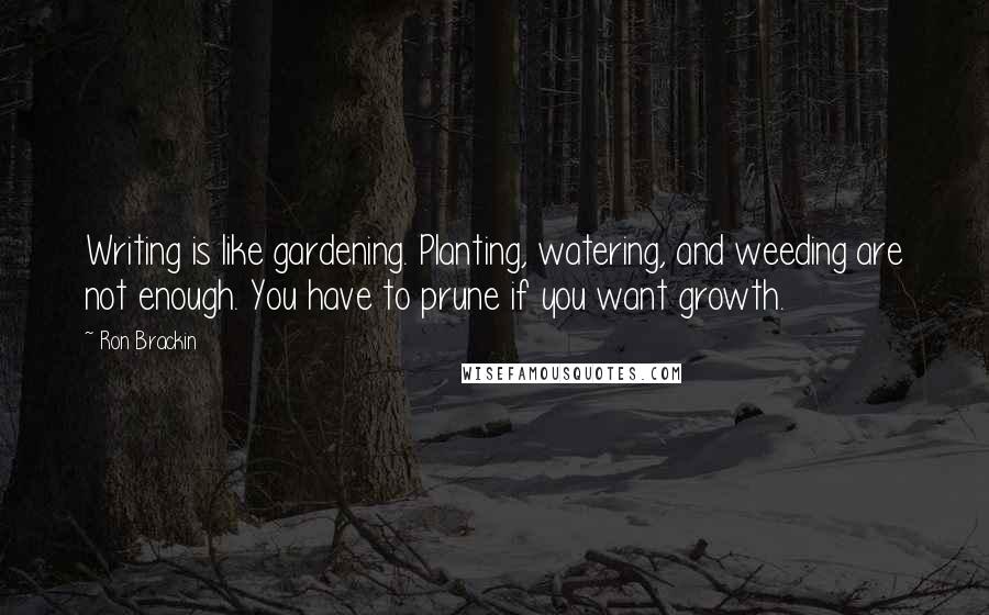 Ron Brackin Quotes: Writing is like gardening. Planting, watering, and weeding are not enough. You have to prune if you want growth.