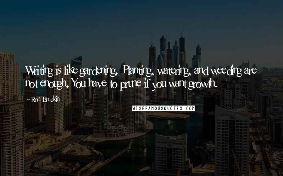 Ron Brackin Quotes: Writing is like gardening. Planting, watering, and weeding are not enough. You have to prune if you want growth.