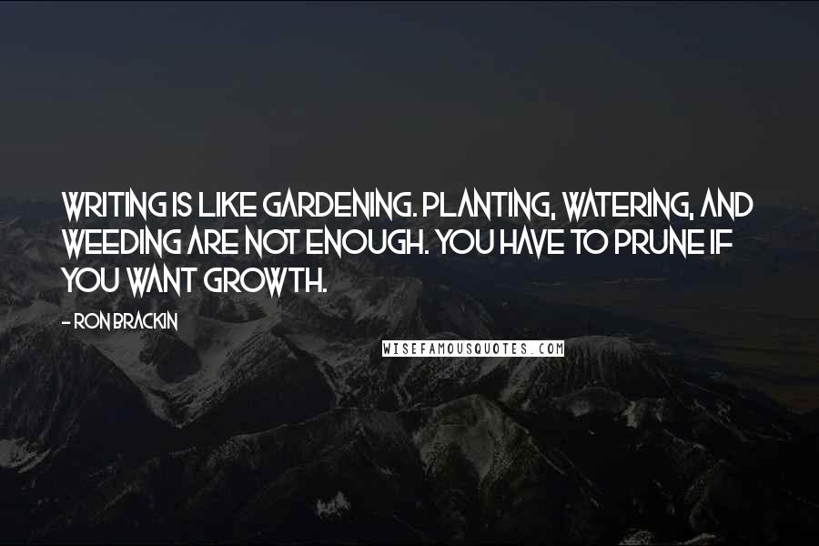 Ron Brackin Quotes: Writing is like gardening. Planting, watering, and weeding are not enough. You have to prune if you want growth.