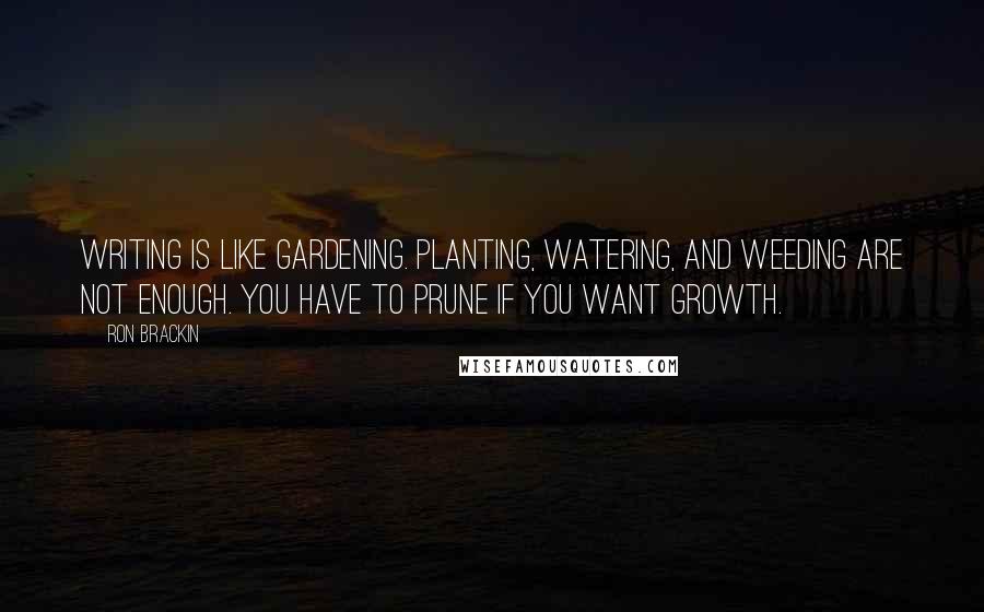 Ron Brackin Quotes: Writing is like gardening. Planting, watering, and weeding are not enough. You have to prune if you want growth.