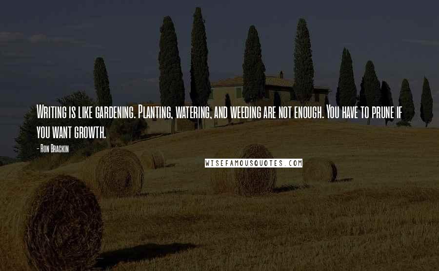 Ron Brackin Quotes: Writing is like gardening. Planting, watering, and weeding are not enough. You have to prune if you want growth.