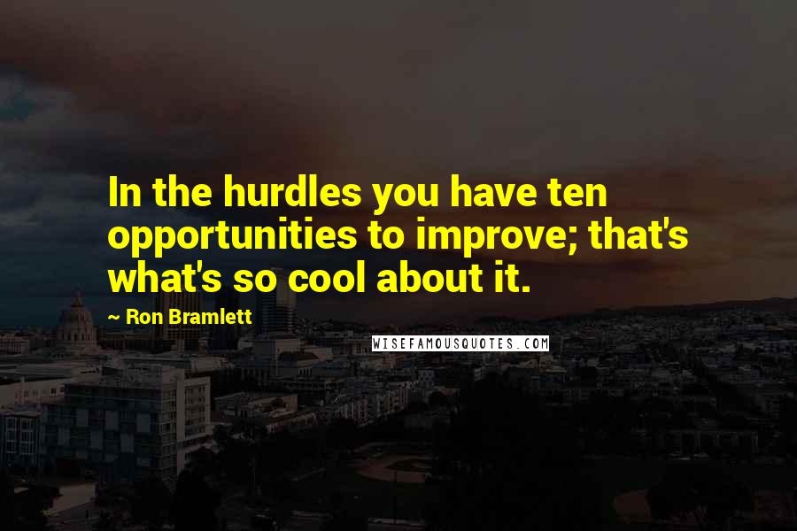 Ron Bramlett Quotes: In the hurdles you have ten opportunities to improve; that's what's so cool about it.