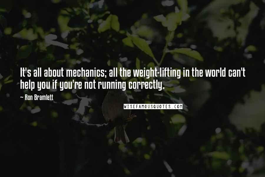 Ron Bramlett Quotes: It's all about mechanics; all the weight-lifting in the world can't help you if you're not running correctly.
