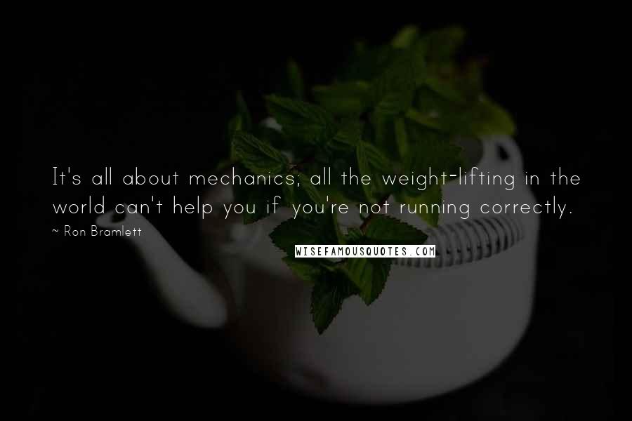 Ron Bramlett Quotes: It's all about mechanics; all the weight-lifting in the world can't help you if you're not running correctly.