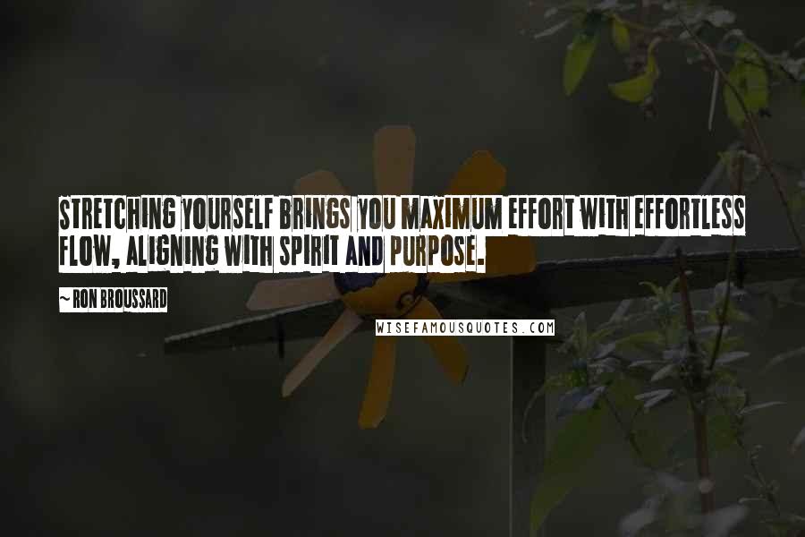 Ron Broussard Quotes: Stretching yourself brings you maximum effort with effortless flow, aligning with spirit and purpose.