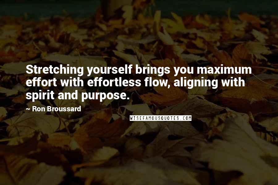 Ron Broussard Quotes: Stretching yourself brings you maximum effort with effortless flow, aligning with spirit and purpose.