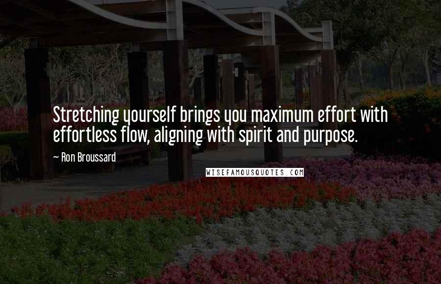 Ron Broussard Quotes: Stretching yourself brings you maximum effort with effortless flow, aligning with spirit and purpose.