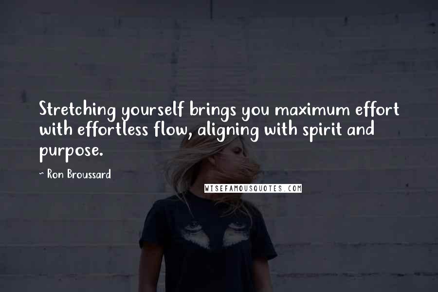 Ron Broussard Quotes: Stretching yourself brings you maximum effort with effortless flow, aligning with spirit and purpose.