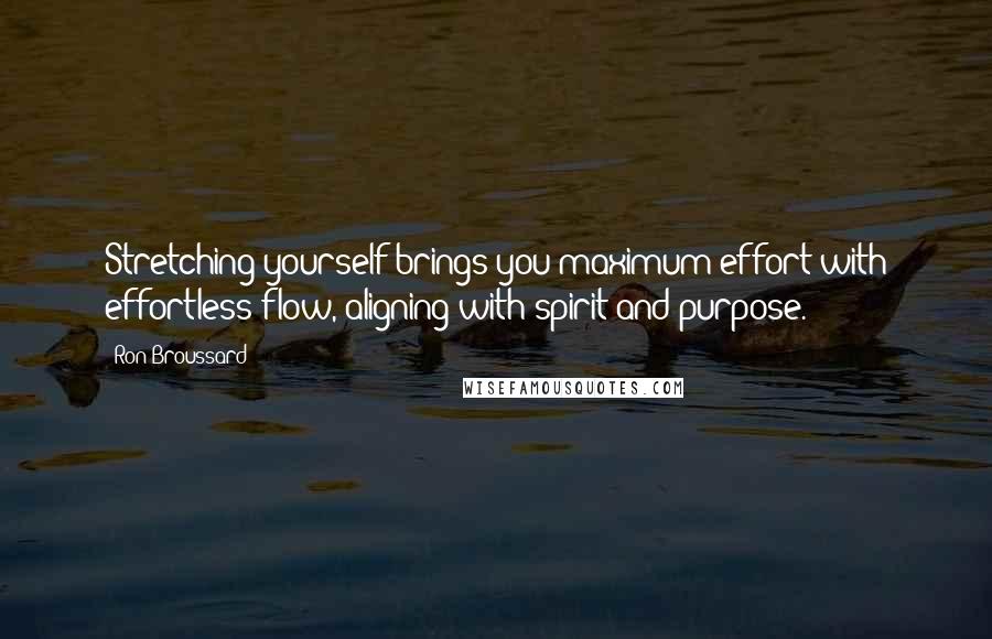 Ron Broussard Quotes: Stretching yourself brings you maximum effort with effortless flow, aligning with spirit and purpose.