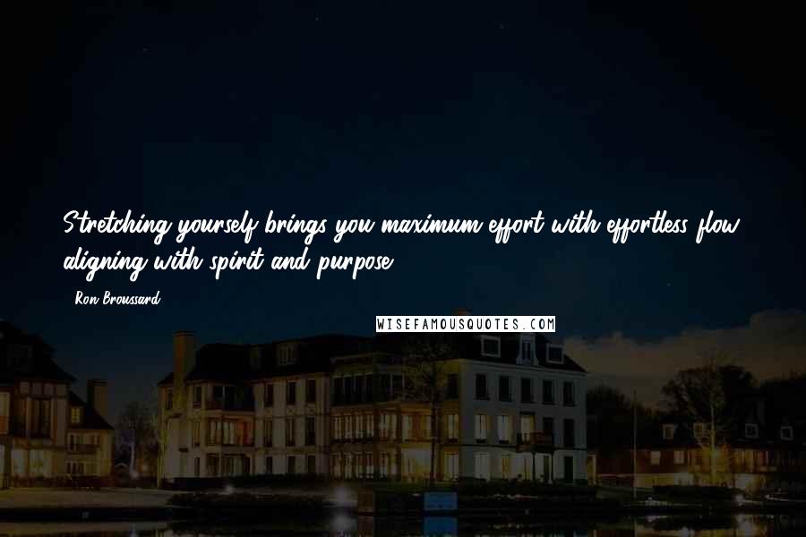 Ron Broussard Quotes: Stretching yourself brings you maximum effort with effortless flow, aligning with spirit and purpose.