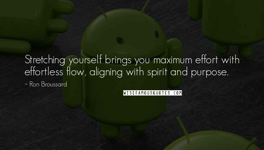 Ron Broussard Quotes: Stretching yourself brings you maximum effort with effortless flow, aligning with spirit and purpose.