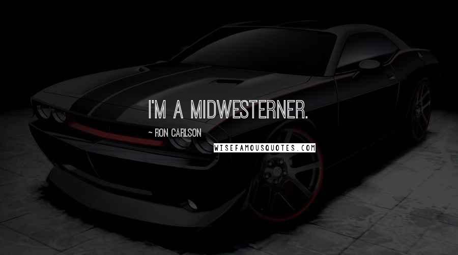 Ron Carlson Quotes: I'm a Midwesterner.