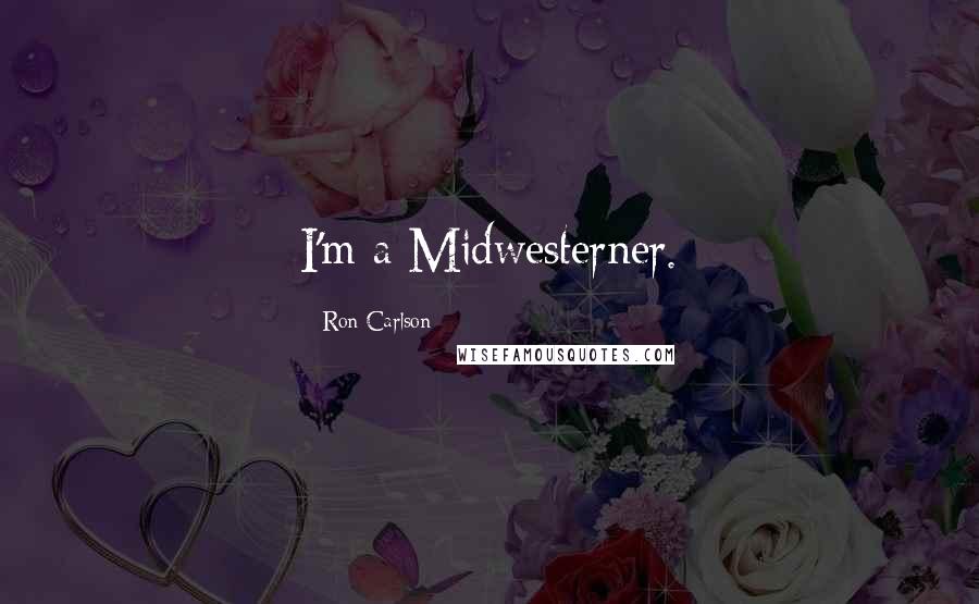 Ron Carlson Quotes: I'm a Midwesterner.