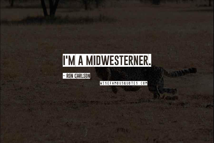 Ron Carlson Quotes: I'm a Midwesterner.