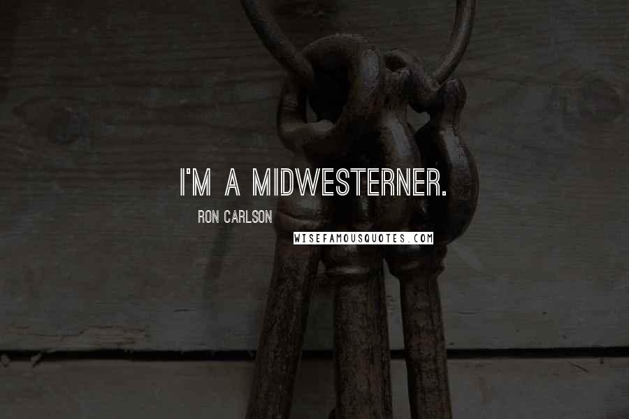 Ron Carlson Quotes: I'm a Midwesterner.