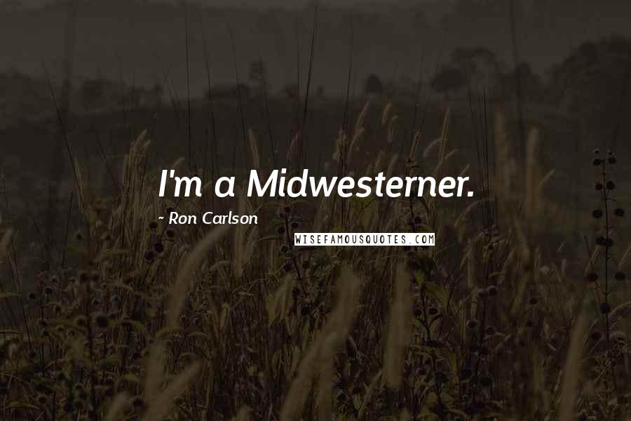 Ron Carlson Quotes: I'm a Midwesterner.