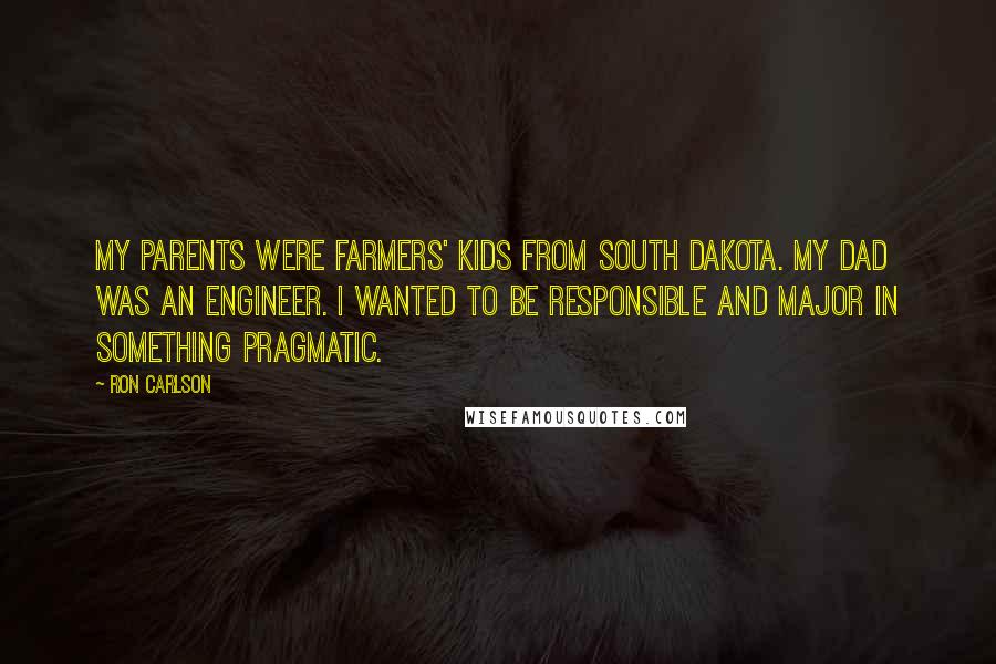 Ron Carlson Quotes: My parents were farmers' kids from South Dakota. My dad was an engineer. I wanted to be responsible and major in something pragmatic.