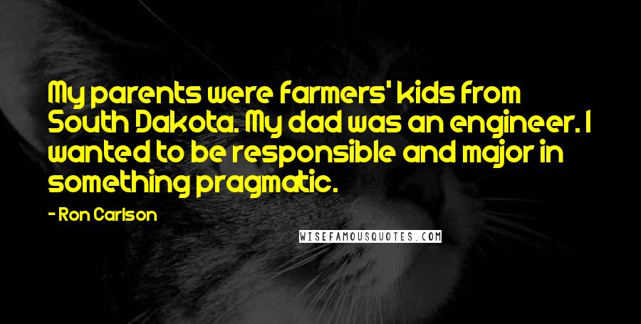 Ron Carlson Quotes: My parents were farmers' kids from South Dakota. My dad was an engineer. I wanted to be responsible and major in something pragmatic.