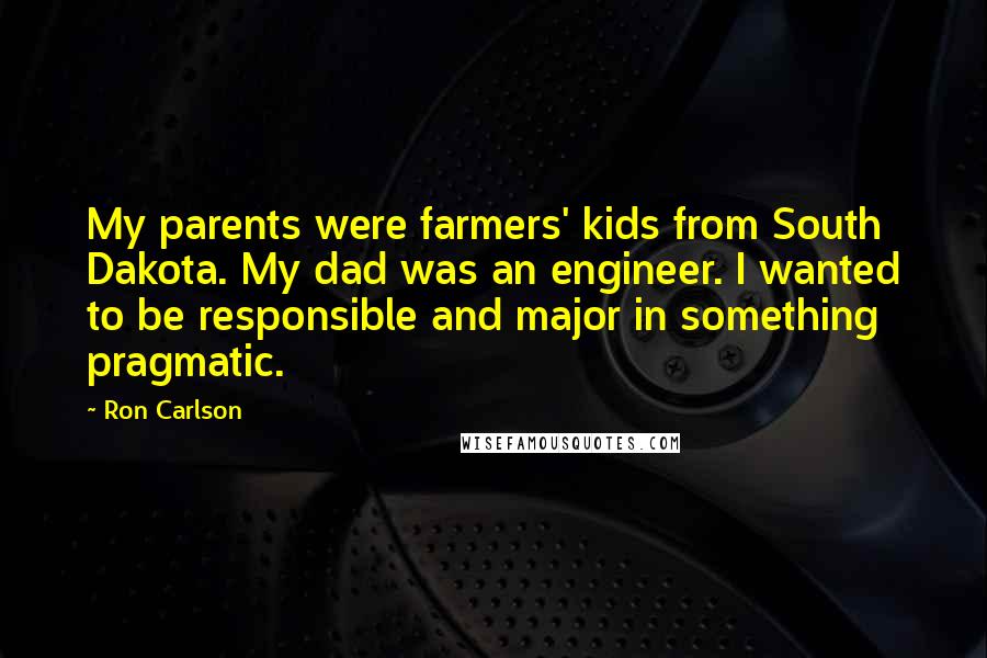 Ron Carlson Quotes: My parents were farmers' kids from South Dakota. My dad was an engineer. I wanted to be responsible and major in something pragmatic.
