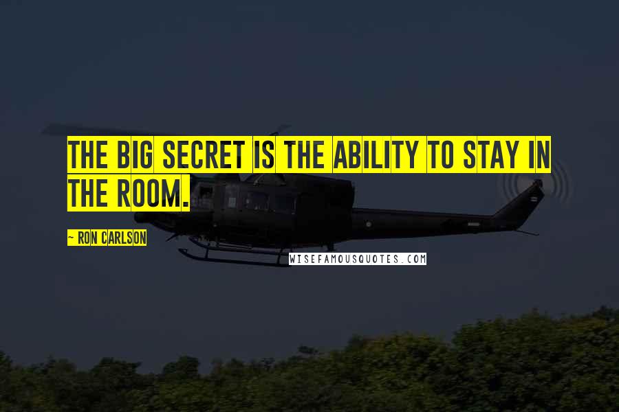 Ron Carlson Quotes: The big secret is the ability to stay in the room.