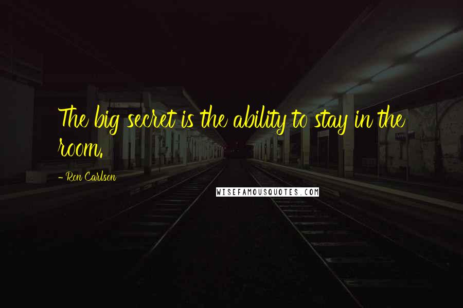 Ron Carlson Quotes: The big secret is the ability to stay in the room.