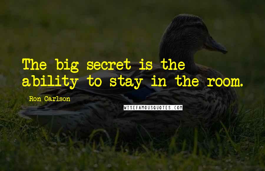 Ron Carlson Quotes: The big secret is the ability to stay in the room.