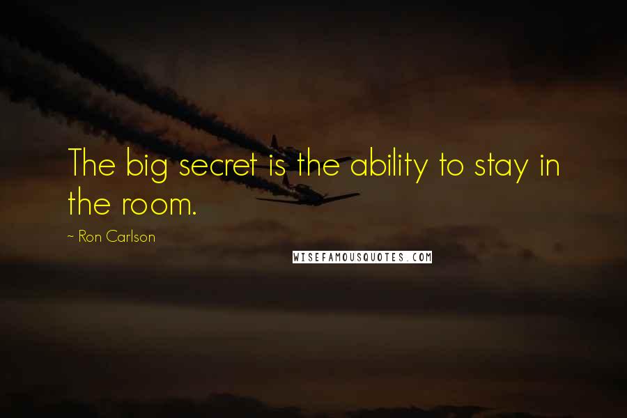 Ron Carlson Quotes: The big secret is the ability to stay in the room.