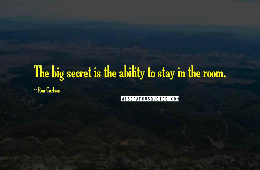 Ron Carlson Quotes: The big secret is the ability to stay in the room.