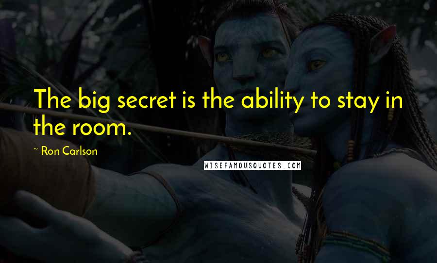 Ron Carlson Quotes: The big secret is the ability to stay in the room.