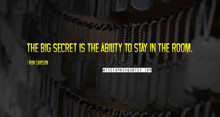 Ron Carlson Quotes: The big secret is the ability to stay in the room.